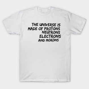 the universe is made of protons neutrons electrons and morons T-Shirt